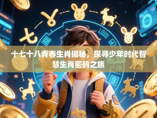 十七十八青春生肖揭秘，探寻少年时代智慧生肖密码之旅