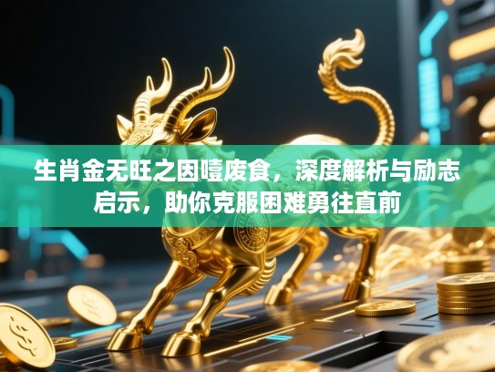 生肖金无旺之因噎废食,深度解析与励志启示,助你克服困难勇往直前 生肖金无旺之因噎废食,深度解析与励志启示,助你克服困难勇往直前