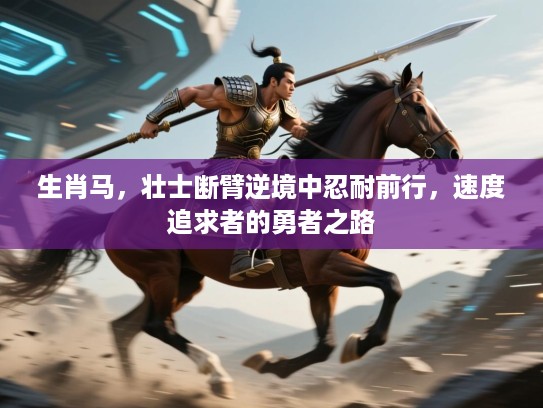 生肖马，壮士断臂逆境中忍耐前行，速度追求者的勇者之路