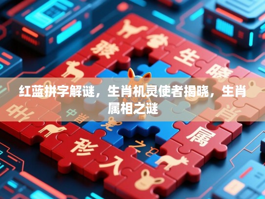 红蓝拼字解谜，生肖机灵使者揭晓，生肖属相之谜
