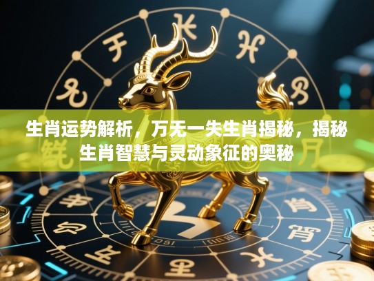 生肖运势解析，万无一失生肖揭秘，揭秘生肖智慧与灵动象征的奥秘