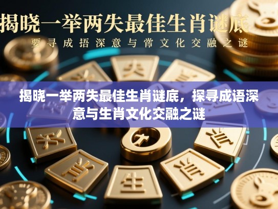 揭晓一举两失最佳生肖谜底，探寻成语深意与生肖文化交融之谜