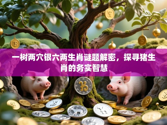 一树两穴银六两生肖谜题解密，探寻猪生肖的务实智慧