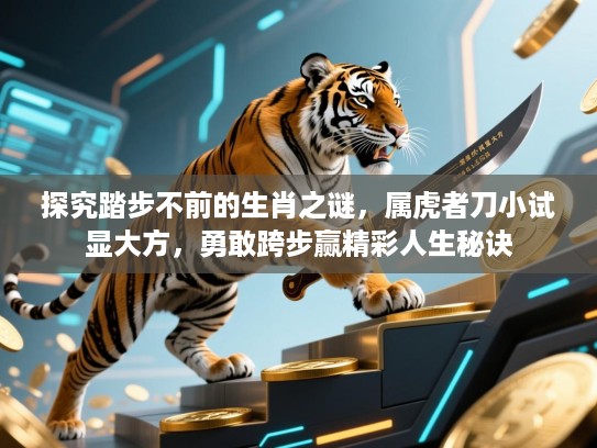 探究踏步不前的生肖之谜，属虎者刀小试显大方，勇敢跨步赢精彩人生秘诀