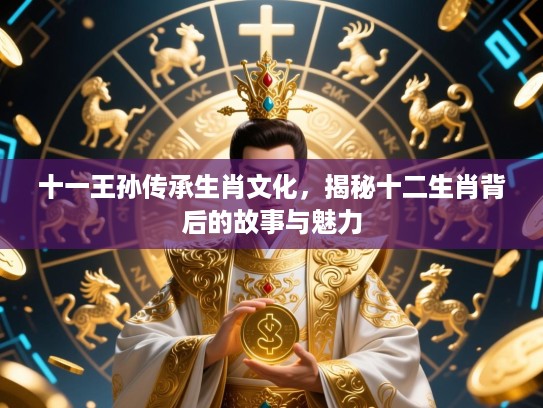 十一王孙传承生肖文化，揭秘十二生肖背后的故事与魅力