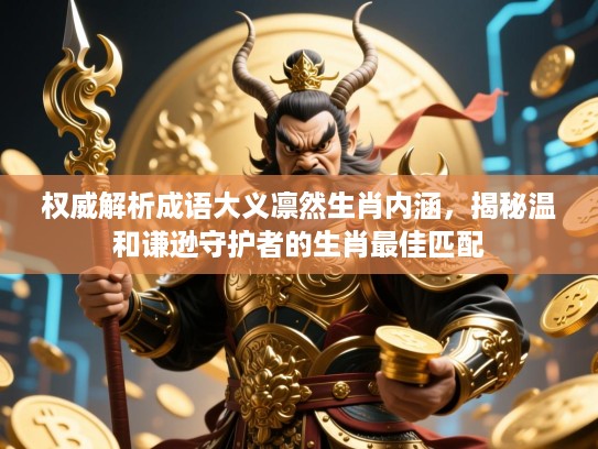 权威解析成语大义凛然生肖内涵，揭秘温和谦逊守护者的生肖最佳匹配