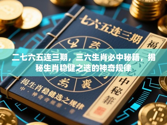 二七六五连三期，三六生肖必中秘籍，揭秘生肖稳健之选的神奇规律