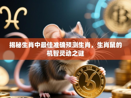 揭秘生肖中最佳准确预测生肖，生肖鼠的机智灵动之谜