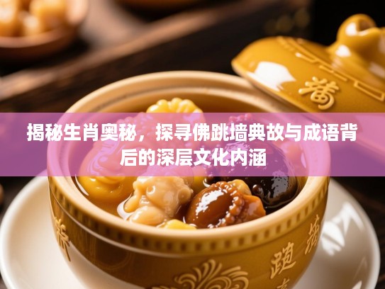 揭秘生肖奥秘，探寻佛跳墙典故与成语背后的深层文化内涵