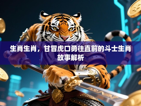 生肖生肖，甘冒虎口勇往直前的斗士生肖故事解析