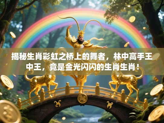 揭秘生肖彩虹之桥上的舞者，林中高手王中王，竟是金光闪闪的生肖生肖！