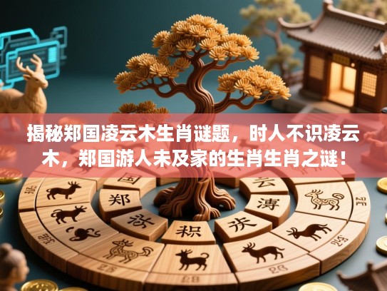 揭秘郑国凌云木生肖谜题，时人不识凌云木，郑国游人未及家的生肖生肖之谜！