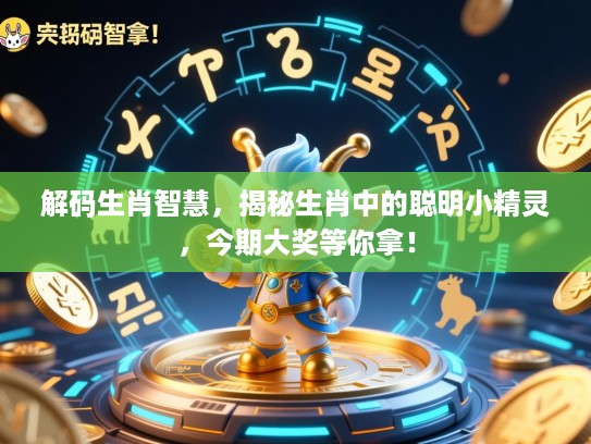 解码生肖智慧，揭秘生肖中的聪明小精灵，今期大奖等你拿！