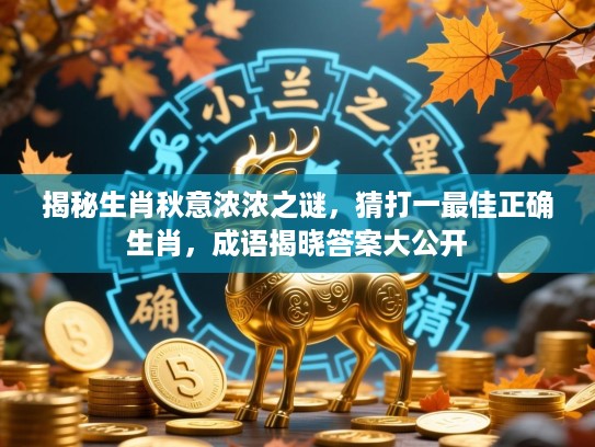 揭秘生肖秋意浓浓之谜，猜打一最佳正确生肖，成语揭晓答案大公开