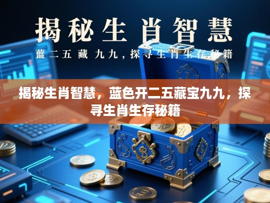 揭秘生肖智慧，蓝色开二五藏宝九九，探寻生肖生存秘籍