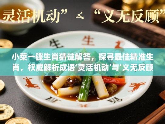 小菜一碟生肖猜谜解答，探寻最佳精准生肖，权威解析成语‘灵活机动’与‘义无反顾’的生肖象征意义