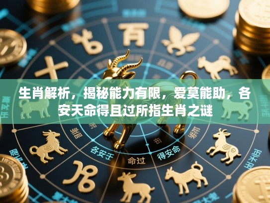 生肖解析，揭秘能力有限，爱莫能助，各安天命得且过所指生肖之谜