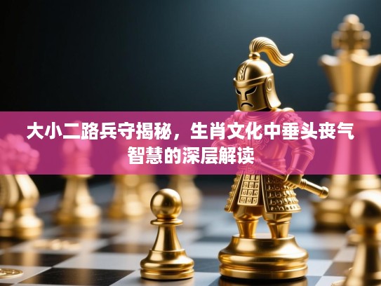 大小二路兵守揭秘，生肖文化中垂头丧气智慧的深层解读