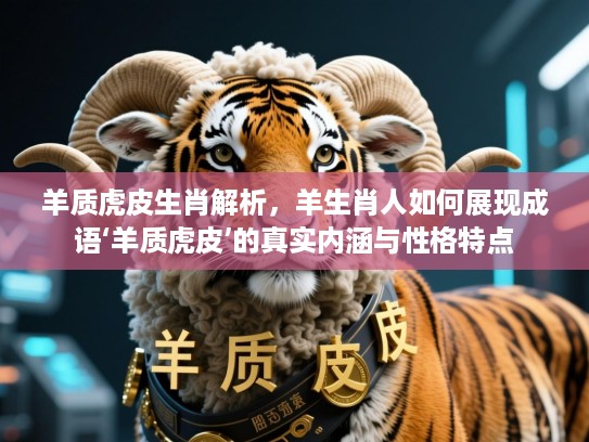 羊质虎皮生肖解析，羊生肖人如何展现成语‘羊质虎皮’的真实内涵与性格特点