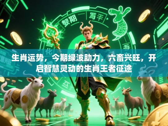 生肖运势，今期绿波助力，六畜兴旺，开启智慧灵动的生肖王者征途