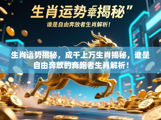 生肖运势揭秘，成千上万生肖揭秘，谁是自由奔放的奔跑者生肖解析！