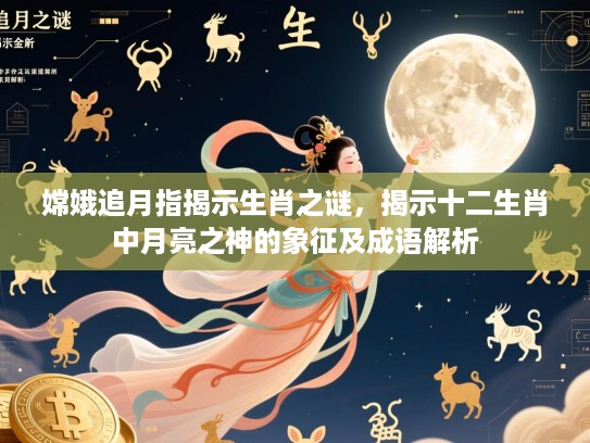 嫦娥追月指揭示生肖之谜，揭示十二生肖中月亮之神的象征及成语解析