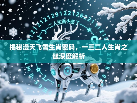 揭秘漫天飞雪生肖密码，一三二人生肖之谜深度解析