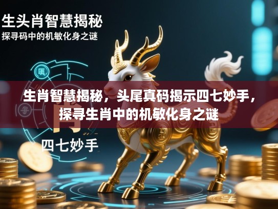生肖智慧揭秘，头尾真码揭示四七妙手，探寻生肖中的机敏化身之谜