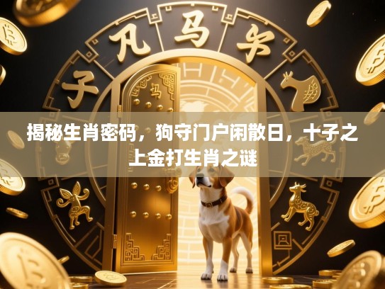 揭秘生肖密码，狗守门户闲散日，十子之上金打生肖之谜