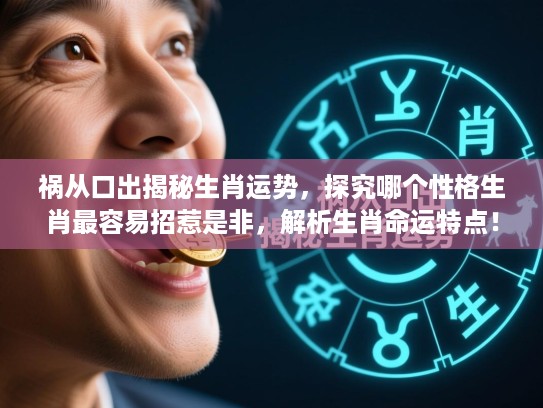 祸从口出揭秘生肖运势，探究哪个性格生肖最容易招惹是非，解析生肖命运特点！