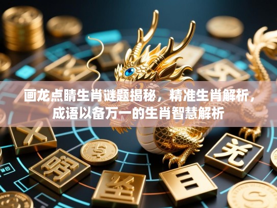 画龙点睛生肖谜题揭秘，精准生肖解析，成语以备万一的生肖智慧解析
