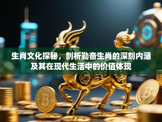 生肖文化探秘，剖析勤奋生肖的深刻内涵及其在现代生活中的价值体现