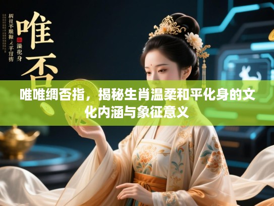 唯唯绸否指，揭秘生肖温柔和平化身的文化内涵与象征意义