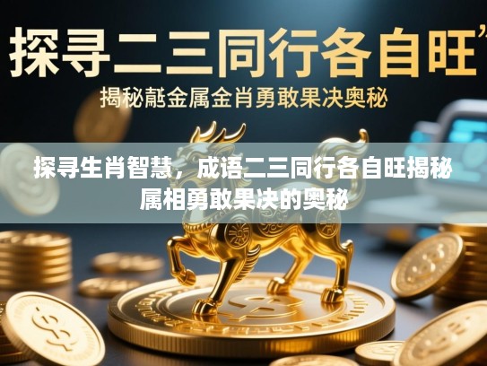 探寻生肖智慧，成语二三同行各自旺揭秘属相勇敢果决的奥秘