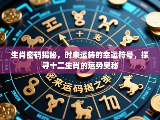 生肖密码揭秘，时来运转的幸运符号，探寻十二生肖的运势奥秘