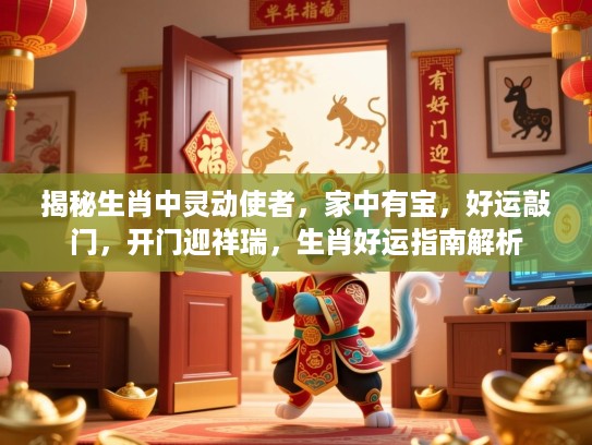 揭秘生肖中灵动使者,家中有宝,好运敲门,开门迎祥瑞,生肖好运指南解析 揭秘生肖中灵动使者,家中有宝,好运敲门,开门迎祥瑞,生肖好运指南解析