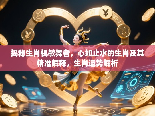 揭秘生肖机敏舞者，心如止水的生肖及其精准解释，生肖运势解析