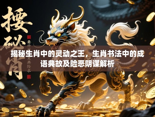 揭秘生肖中的灵动之王，生肖书法中的成语典故及险恶阴谋解析