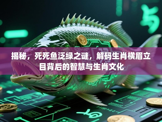 揭秘，死死鱼泛绿之谜，解码生肖横眉立目背后的智慧与生肖文化