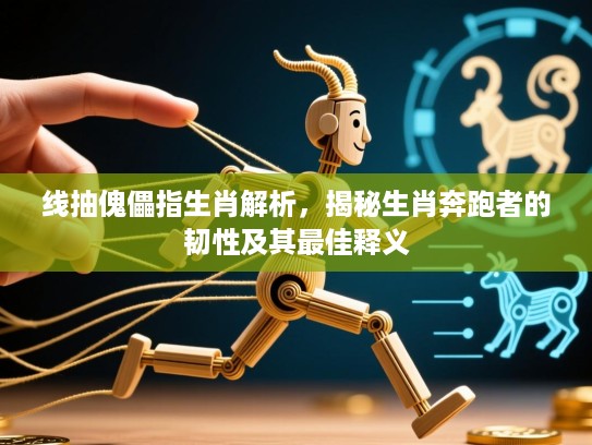 线抽傀儡指生肖解析，揭秘生肖奔跑者的韧性及其最佳释义