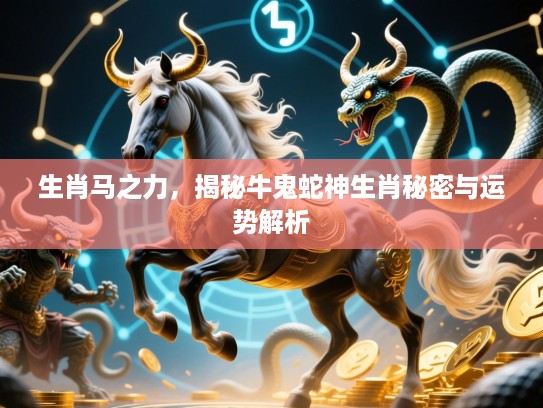生肖马之力，揭秘牛鬼蛇神生肖秘密与运势解析