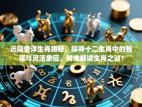 远隔重洋生肖揭秘，探寻十二生肖中的智谋与灵活象征，精准解读生肖之谜！