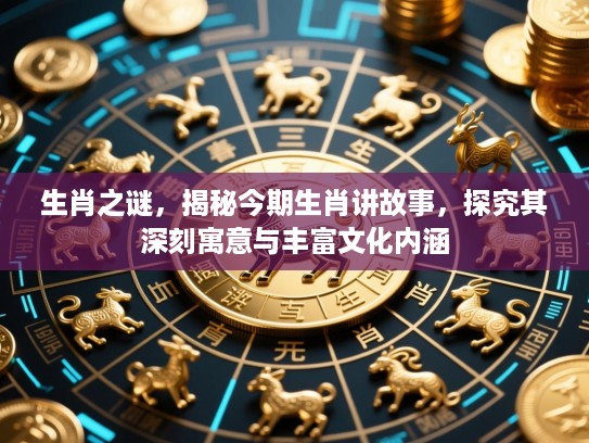 生肖之谜，揭秘今期生肖讲故事，探究其深刻寓意与丰富文化内涵