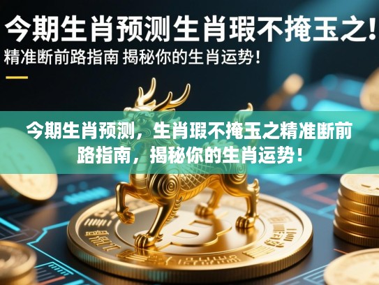 今期生肖预测，生肖瑕不掩玉之精准断前路指南，揭秘你的生肖运势！