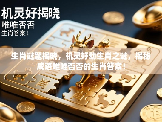 生肖谜题揭晓,机灵好动生肖之谜,揭秘成语唯唯否否的生肖答案! 生肖谜题揭晓,机灵好动生肖之谜,揭秘成语唯唯否否的生肖答案!