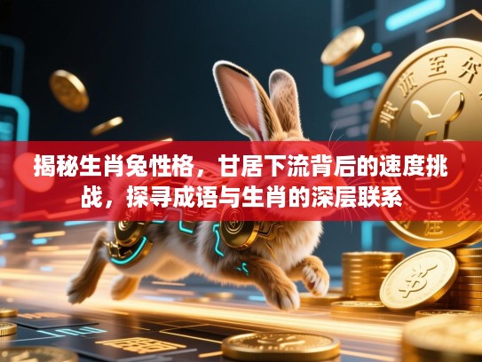 揭秘生肖兔性格，甘居下流背后的速度挑战，探寻成语与生肖的深层联系