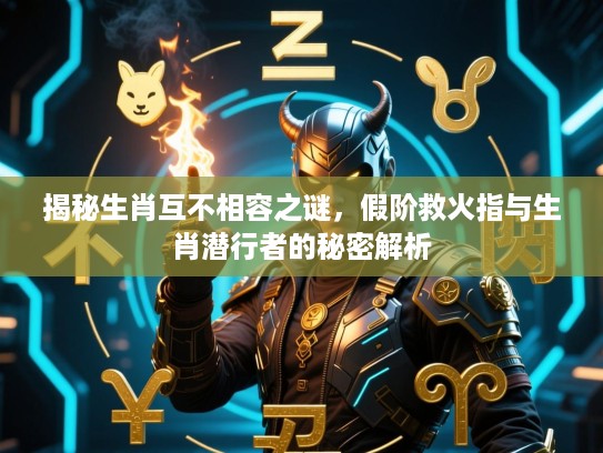 揭秘生肖互不相容之谜，假阶救火指与生肖潜行者的秘密解析