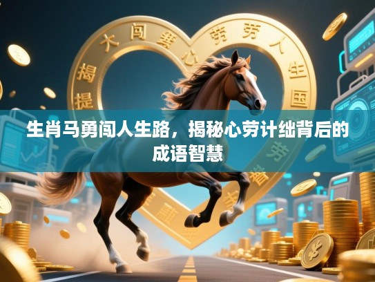 生肖马勇闯人生路，揭秘心劳计绌背后的成语智慧