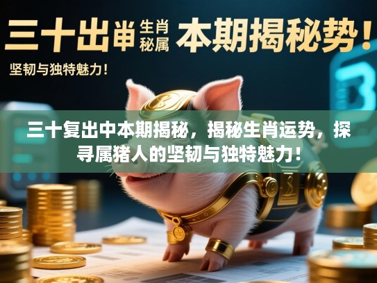 三十复出中本期揭秘，揭秘生肖运势，探寻属猪人的坚韧与独特魅力！