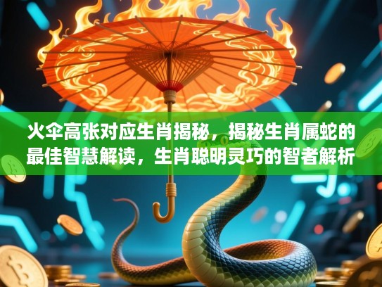火伞高张对应生肖揭秘，揭秘生肖属蛇的最佳智慧解读，生肖聪明灵巧的智者解析